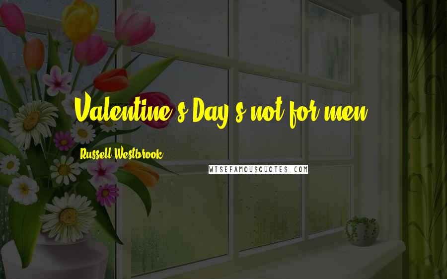 Russell Westbrook Quotes: Valentine's Day's not for men.