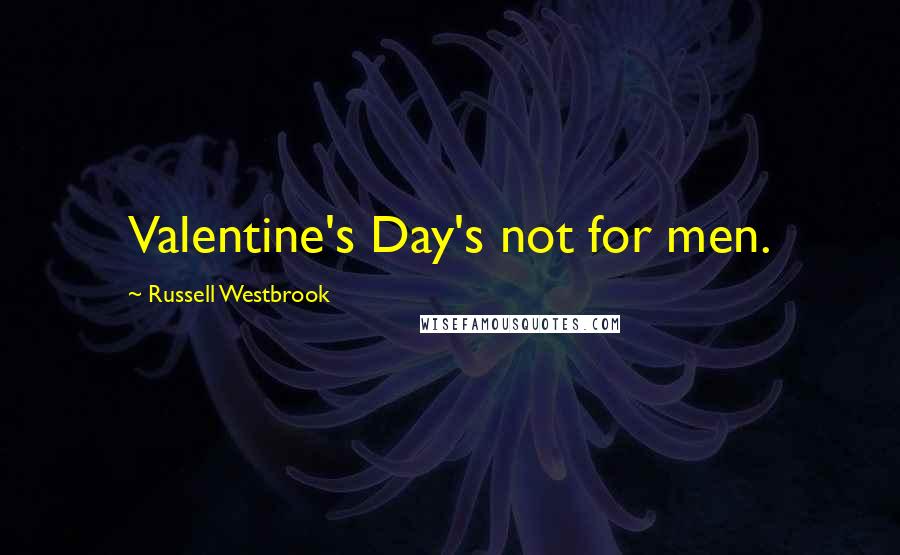 Russell Westbrook Quotes: Valentine's Day's not for men.