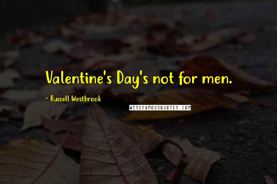 Russell Westbrook Quotes: Valentine's Day's not for men.