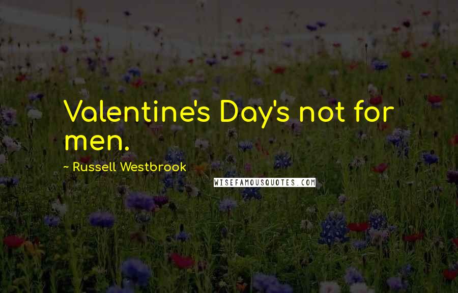 Russell Westbrook Quotes: Valentine's Day's not for men.