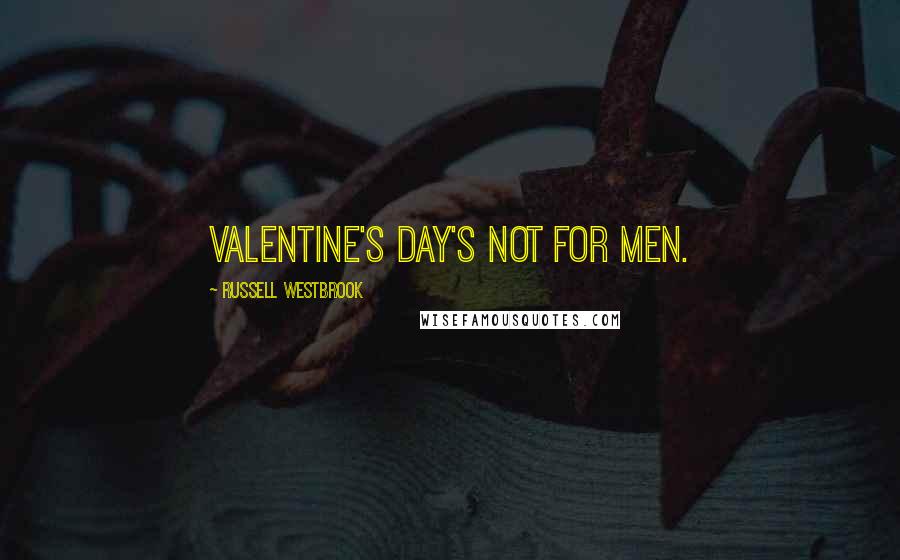 Russell Westbrook Quotes: Valentine's Day's not for men.