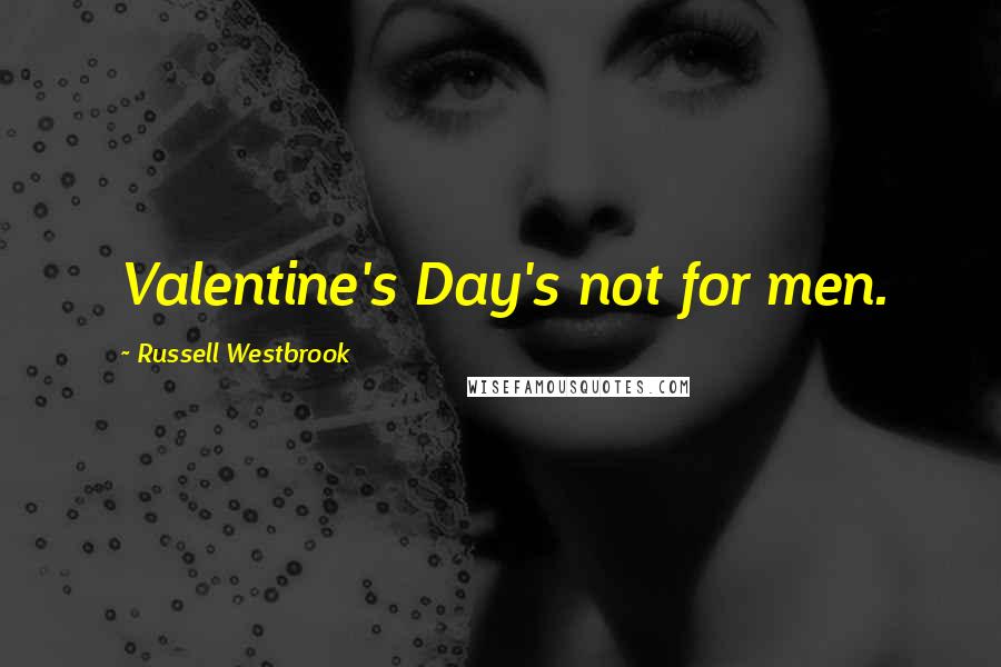Russell Westbrook Quotes: Valentine's Day's not for men.