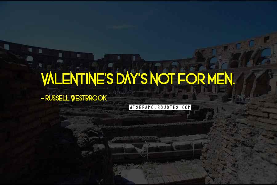 Russell Westbrook Quotes: Valentine's Day's not for men.