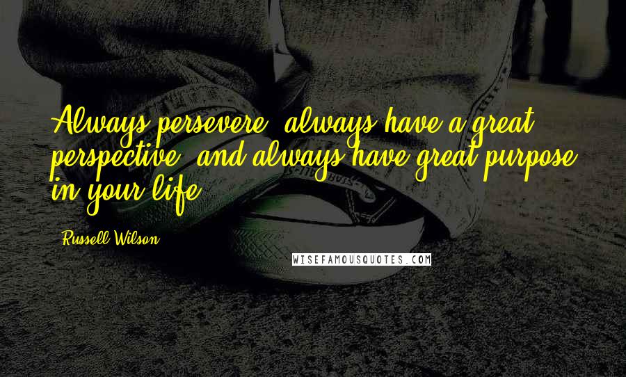 Russell Wilson Quotes: Always persevere, always have a great perspective, and always have great purpose in your life