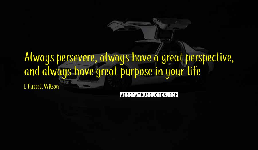 Russell Wilson Quotes: Always persevere, always have a great perspective, and always have great purpose in your life