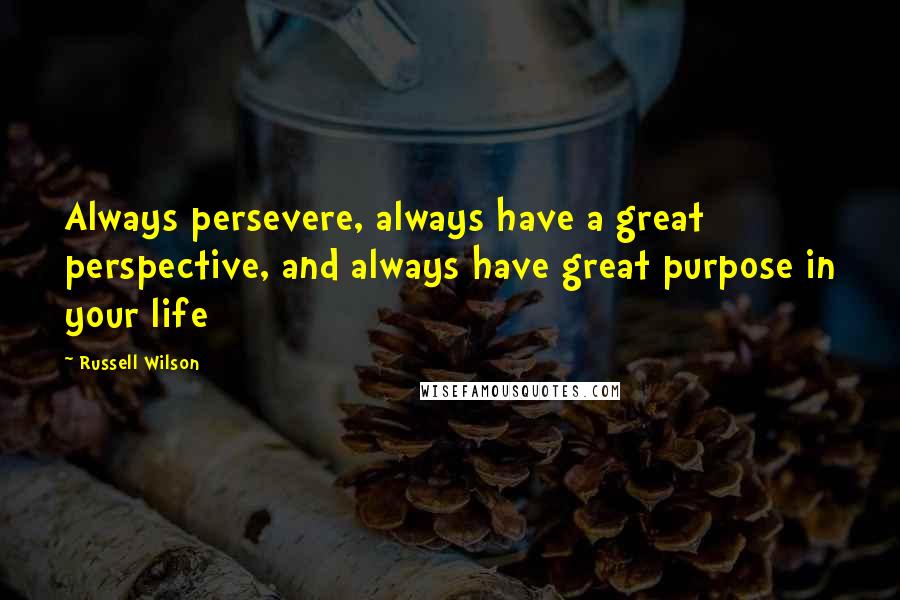 Russell Wilson Quotes: Always persevere, always have a great perspective, and always have great purpose in your life