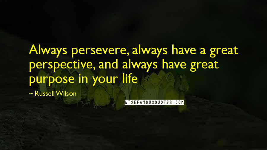 Russell Wilson Quotes: Always persevere, always have a great perspective, and always have great purpose in your life