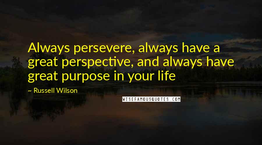 Russell Wilson Quotes: Always persevere, always have a great perspective, and always have great purpose in your life