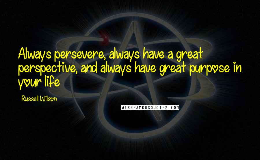 Russell Wilson Quotes: Always persevere, always have a great perspective, and always have great purpose in your life