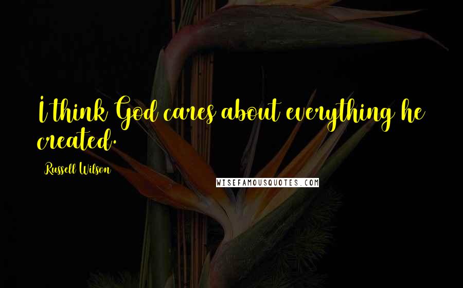 Russell Wilson Quotes: I think God cares about everything he created.