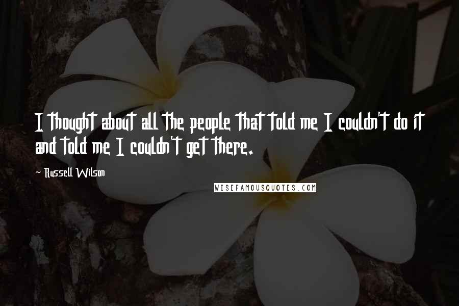 Russell Wilson Quotes: I thought about all the people that told me I couldn't do it and told me I couldn't get there.