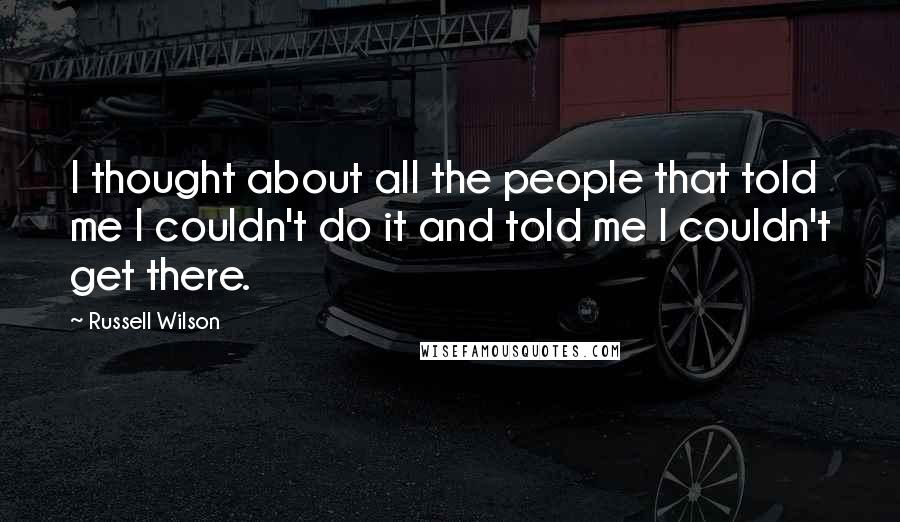 Russell Wilson Quotes: I thought about all the people that told me I couldn't do it and told me I couldn't get there.