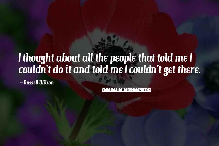 Russell Wilson Quotes: I thought about all the people that told me I couldn't do it and told me I couldn't get there.