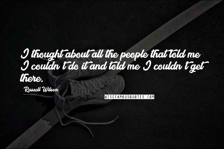 Russell Wilson Quotes: I thought about all the people that told me I couldn't do it and told me I couldn't get there.