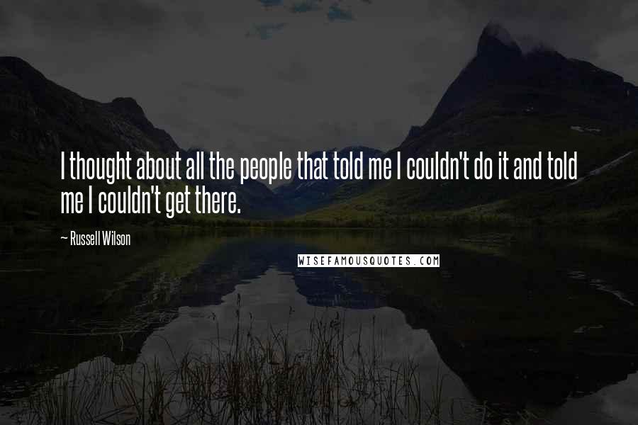 Russell Wilson Quotes: I thought about all the people that told me I couldn't do it and told me I couldn't get there.