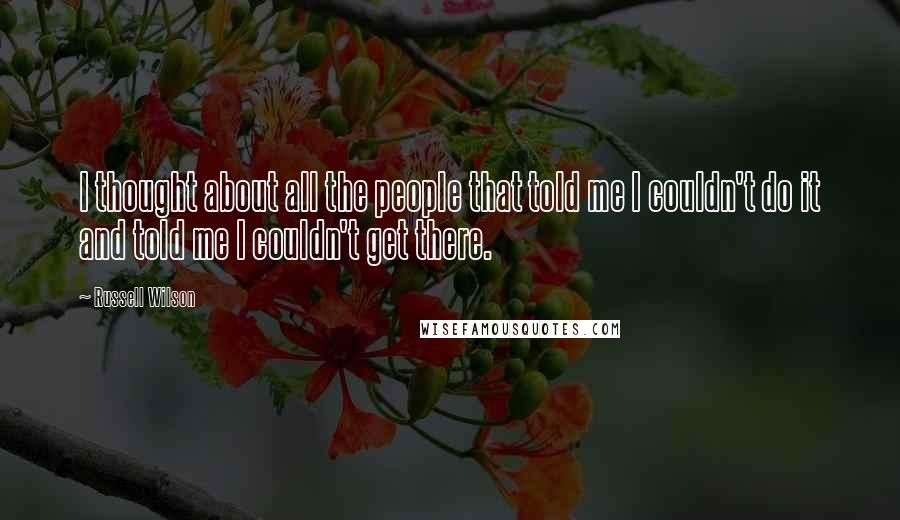 Russell Wilson Quotes: I thought about all the people that told me I couldn't do it and told me I couldn't get there.