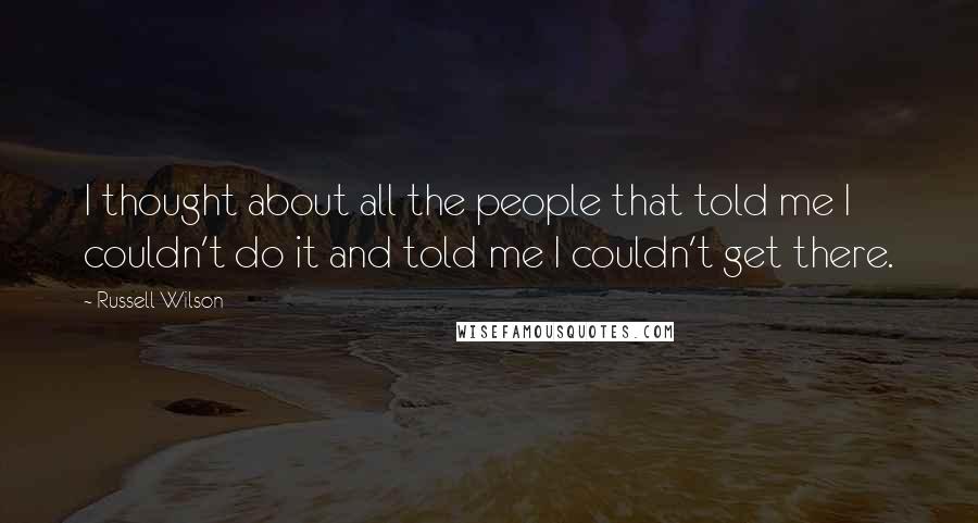 Russell Wilson Quotes: I thought about all the people that told me I couldn't do it and told me I couldn't get there.