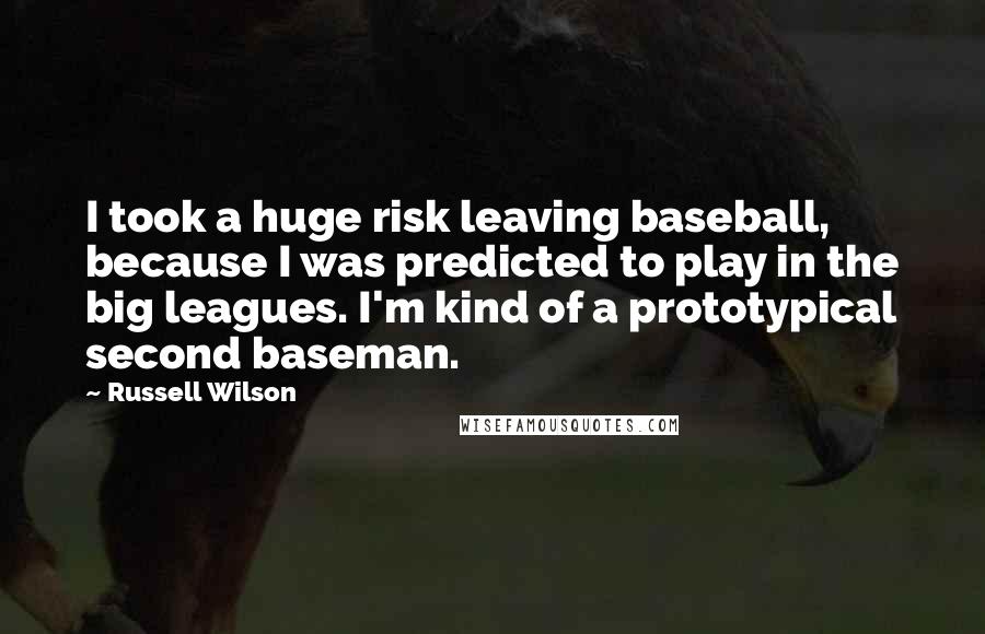 Russell Wilson Quotes: I took a huge risk leaving baseball, because I was predicted to play in the big leagues. I'm kind of a prototypical second baseman.