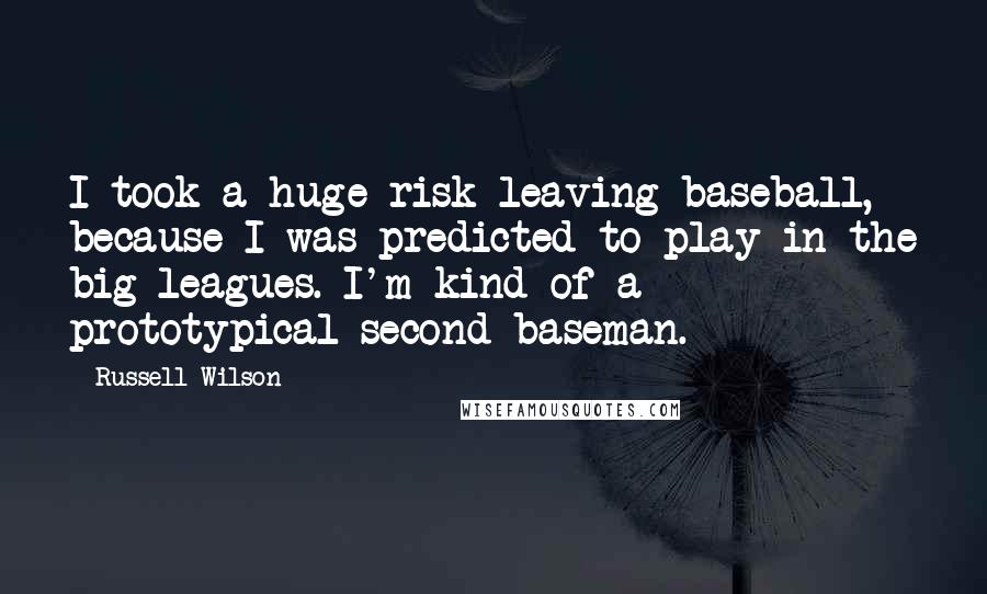 Russell Wilson Quotes: I took a huge risk leaving baseball, because I was predicted to play in the big leagues. I'm kind of a prototypical second baseman.
