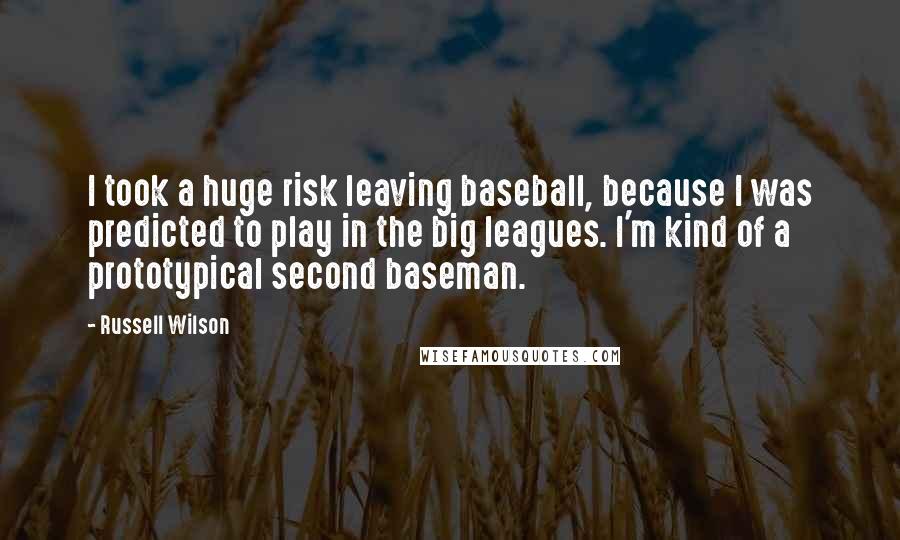 Russell Wilson Quotes: I took a huge risk leaving baseball, because I was predicted to play in the big leagues. I'm kind of a prototypical second baseman.