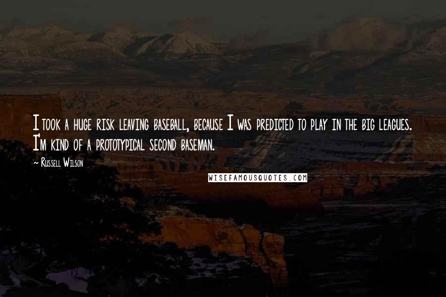 Russell Wilson Quotes: I took a huge risk leaving baseball, because I was predicted to play in the big leagues. I'm kind of a prototypical second baseman.