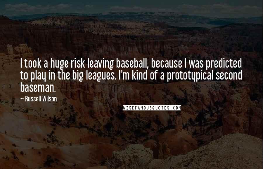 Russell Wilson Quotes: I took a huge risk leaving baseball, because I was predicted to play in the big leagues. I'm kind of a prototypical second baseman.