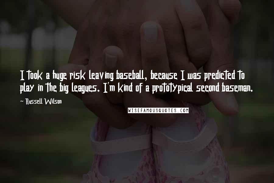 Russell Wilson Quotes: I took a huge risk leaving baseball, because I was predicted to play in the big leagues. I'm kind of a prototypical second baseman.