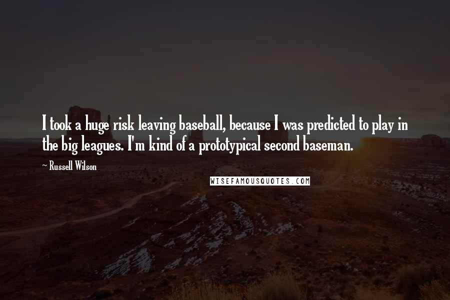 Russell Wilson Quotes: I took a huge risk leaving baseball, because I was predicted to play in the big leagues. I'm kind of a prototypical second baseman.