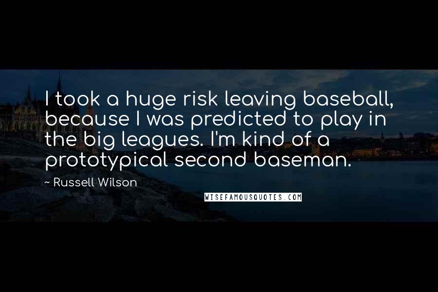 Russell Wilson Quotes: I took a huge risk leaving baseball, because I was predicted to play in the big leagues. I'm kind of a prototypical second baseman.