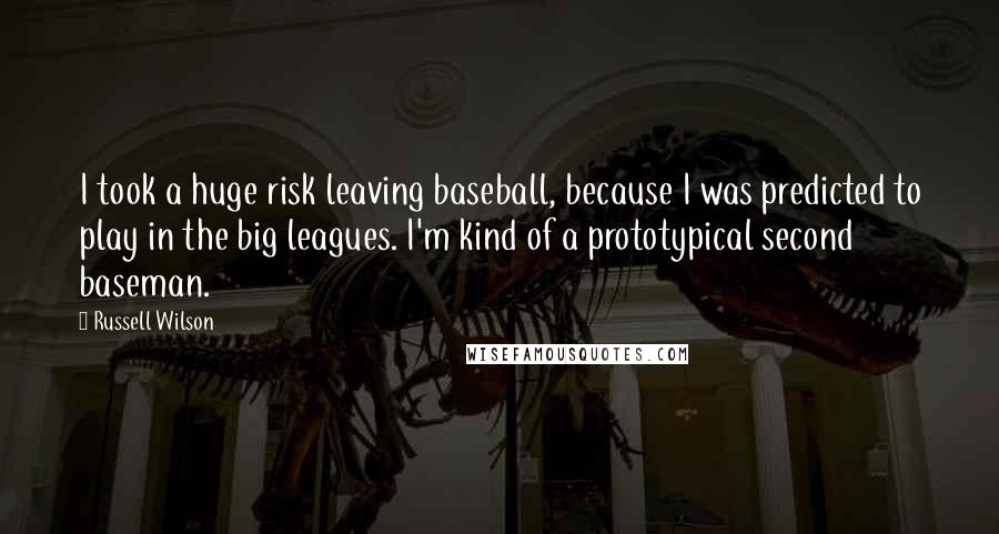 Russell Wilson Quotes: I took a huge risk leaving baseball, because I was predicted to play in the big leagues. I'm kind of a prototypical second baseman.