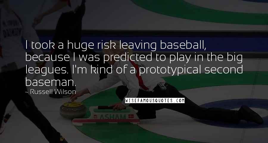 Russell Wilson Quotes: I took a huge risk leaving baseball, because I was predicted to play in the big leagues. I'm kind of a prototypical second baseman.