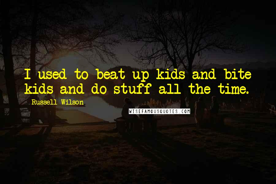 Russell Wilson Quotes: I used to beat up kids and bite kids and do stuff all the time.