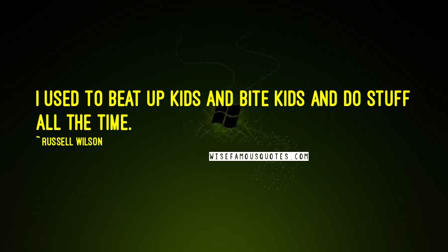 Russell Wilson Quotes: I used to beat up kids and bite kids and do stuff all the time.