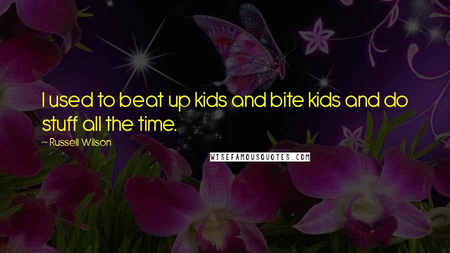 Russell Wilson Quotes: I used to beat up kids and bite kids and do stuff all the time.