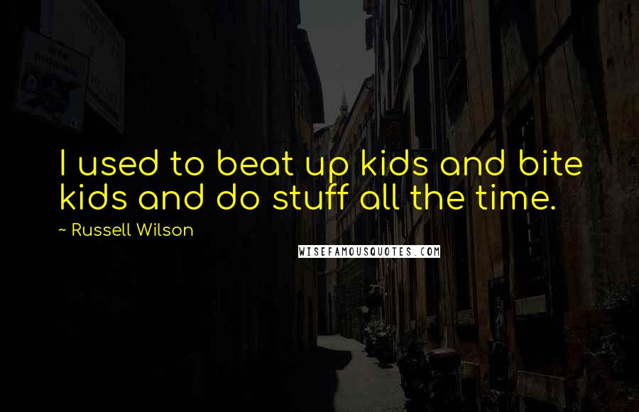 Russell Wilson Quotes: I used to beat up kids and bite kids and do stuff all the time.