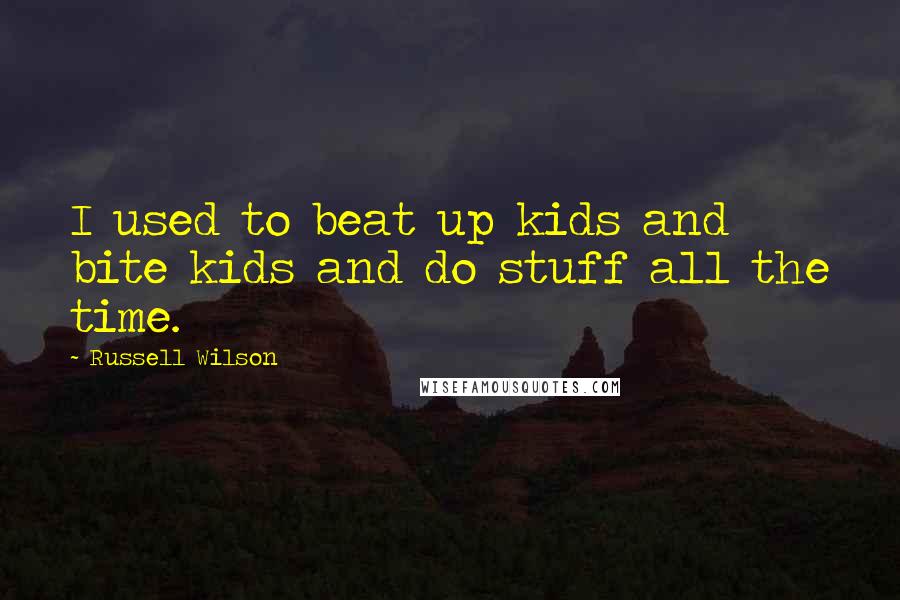 Russell Wilson Quotes: I used to beat up kids and bite kids and do stuff all the time.