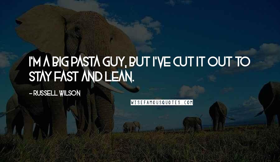 Russell Wilson Quotes: I'm a big pasta guy, but I've cut it out to stay fast and lean.