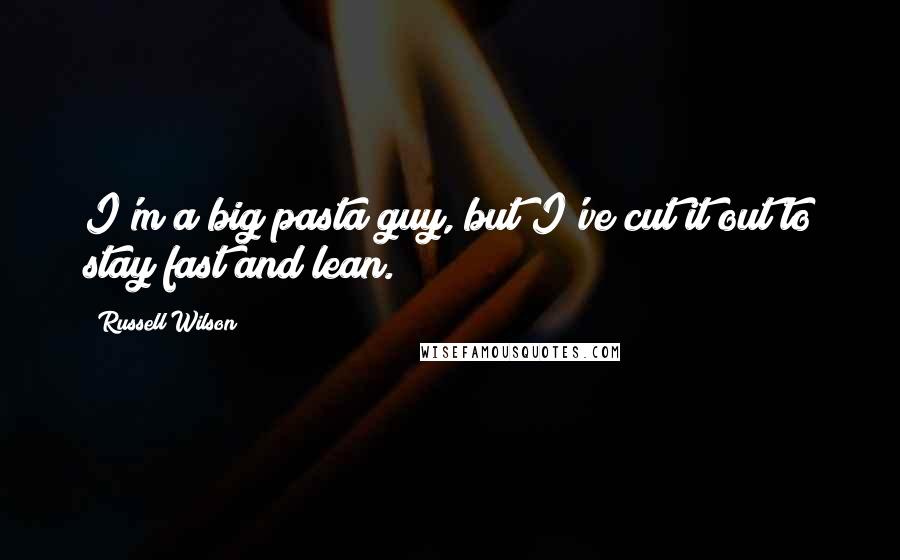 Russell Wilson Quotes: I'm a big pasta guy, but I've cut it out to stay fast and lean.