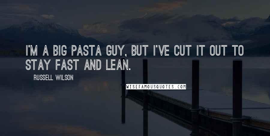 Russell Wilson Quotes: I'm a big pasta guy, but I've cut it out to stay fast and lean.