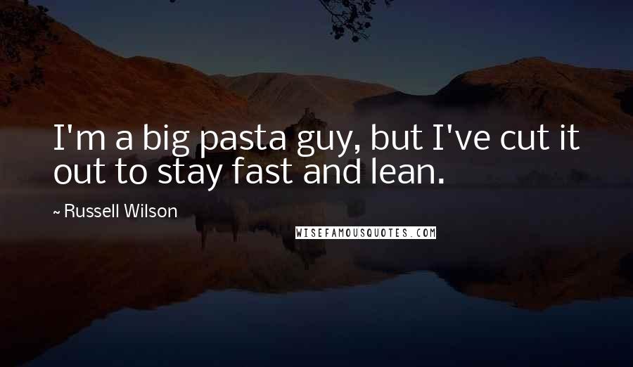 Russell Wilson Quotes: I'm a big pasta guy, but I've cut it out to stay fast and lean.