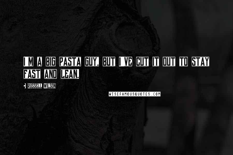 Russell Wilson Quotes: I'm a big pasta guy, but I've cut it out to stay fast and lean.
