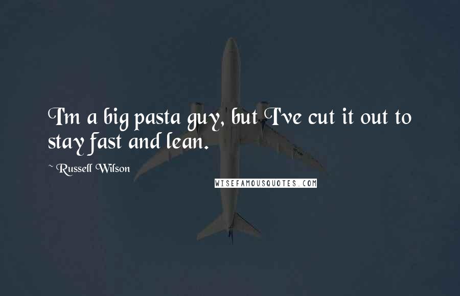 Russell Wilson Quotes: I'm a big pasta guy, but I've cut it out to stay fast and lean.