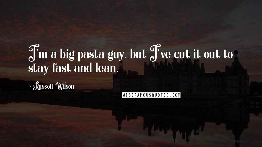 Russell Wilson Quotes: I'm a big pasta guy, but I've cut it out to stay fast and lean.