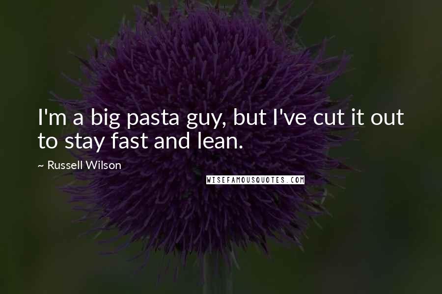 Russell Wilson Quotes: I'm a big pasta guy, but I've cut it out to stay fast and lean.
