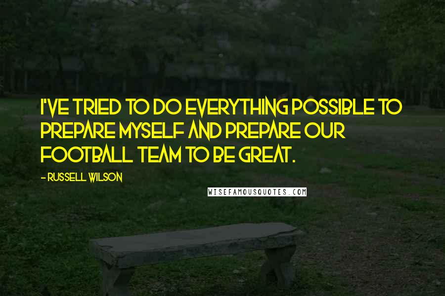 Russell Wilson Quotes: I've tried to do everything possible to prepare myself and prepare our football team to be great.