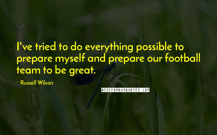 Russell Wilson Quotes: I've tried to do everything possible to prepare myself and prepare our football team to be great.