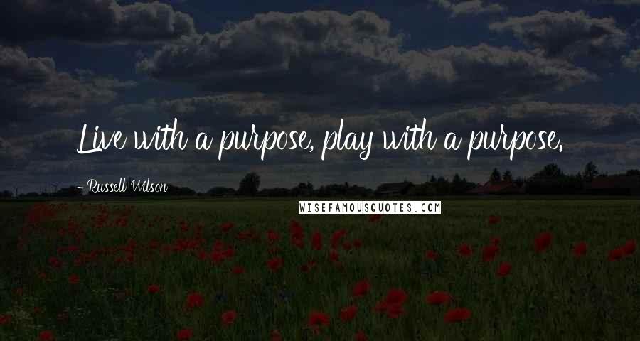 Russell Wilson Quotes: Live with a purpose, play with a purpose.