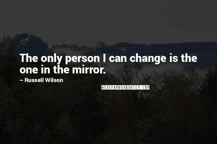 Russell Wilson Quotes: The only person I can change is the one in the mirror.