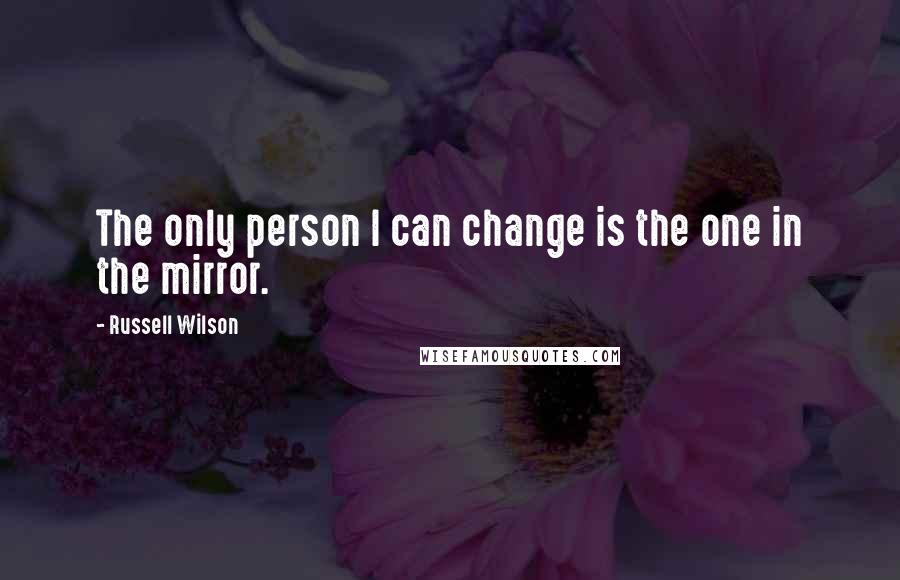 Russell Wilson Quotes: The only person I can change is the one in the mirror.