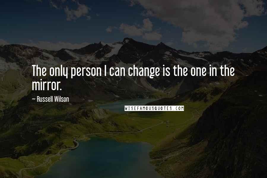 Russell Wilson Quotes: The only person I can change is the one in the mirror.